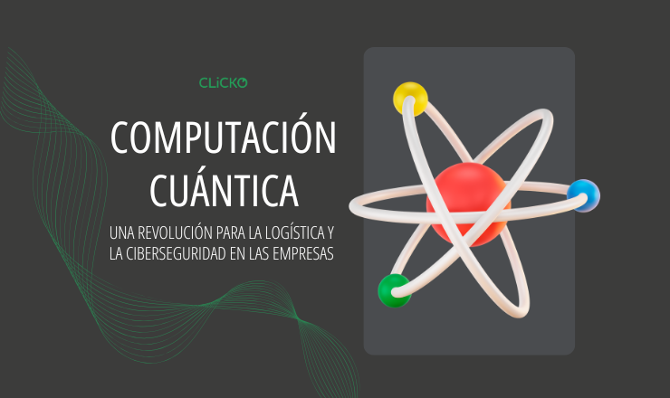 Computación cuántica en la logística y ciberseguridad empresarial | CLiCKO - Soluciones avanzadas en ciberseguridad y optimización tecnológica.